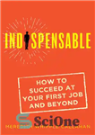 دانلود کتاب Indispensable: How to Succeed at Your First Job and Beyond – ضروری: چگونه در اولین شغل خود و...