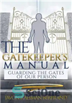 دانلود کتاب The Gatekeeper’s Manual: Guarding the Gates of Our Person – راهنمای دروازه‌بان: محافظت از دروازه‌های شخص ما