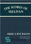 دانلود کتاب Sullivan’s Scores – Hush a Bye Bacon: Sheet Music for Voice and Piano – Sullivan’s Scores – Hush...