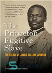 دانلود کتاب The Princeton Fugitive Slave: The Trials of James Collins Johnson – برده فراری پرینستون: محاکمه های جیمز کالینز...