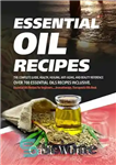 دانلود کتاب Essential Oil Recipes: The Complete Guide, Health, Healing, Anti Aging, & Beauty Reference Over 700 Essential Oils Recipes...