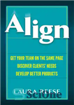 دانلود کتاب Align: Get Your Team on the Same Page, Discover Clients’ Needs, Develop Better Products – تراز کردن: تیم...