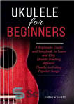 دانلود کتاب Ukulele for Beginners: A Beginners Guide and Songbook, to Learn and Play Ukulele Reading different Chords, including Popular...