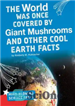 دانلود کتاب The World Was Once Covered by Giant Mushrooms and Other Cool Earth Facts – زمانی جهان توسط قارچ...