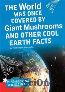 دانلود کتاب The World Was Once Covered by Giant Mushrooms and Other Cool Earth Facts – زمانی جهان توسط قارچ...