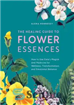 دانلود کتاب The Healing Guide to Flower Essences: How to Use Gaia’s Magick and Medicine for Wellness, Transformation and Emotional...