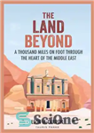 دانلود کتاب The Land Beyond: A Thousand Miles on Foot through the Heart of the Middle East – سرزمین فراتر:...