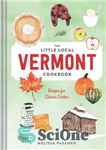 دانلود کتاب The Little Local Vermont Cookbook: Recipes for Classic Dishes – کتاب آشپزی محلی کوچک ورمونت: دستور العمل برای...