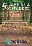 دانلود کتاب To Live as a Worshipper: The Worship Lifestyle Journey. 30 Days of Spending More Time with God. –...