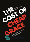 دانلود کتاب The Cost of Cheap Grace: Reclaiming the Value of Discipleship – هزینه فیض ارزان: بازیابی ارزش شاگردی