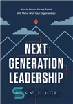 دانلود کتاب Next Generation Leadership: How to Ensure Young Talent Will Thrive with Your Organization – رهبری نسل بعدی: چگونه...