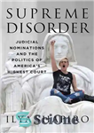 دانلود کتاب Supreme Disorder: Judicial Nominations and the Politics of America’s Highest Court – اختلال عالی: نامزدهای قضایی و سیاست...