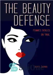 دانلود کتاب The Beauty Defense: Femmes Fatales on Trial – The Beauty Defence: Femmes Fatales در محاکمه