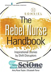 دانلود کتاب The Rebel Nurse Handbook: Inspirational Stories by Shift Disruptors – کتاب راهنمای پرستار شورشی: داستان‌های الهام‌بخش توسط برهم...