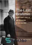 دانلود کتاب The Last Brahmin: Henry Cabot Lodge Jr. and the Making of the Cold War – آخرین برهمن: هنری...