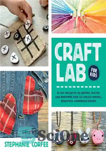 دانلود کتاب Craft Lab for Kids: 52 DIY Projects to Inspire, Excite, and Empower Kids to Create Useful, Beautiful Handmade...