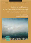 دانلود کتاب Religion and Society at the Dawn of Modern Europe: Christianity Transformed, 1750-1850 – دین و جامعه در طلوع...