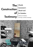 دانلود کتاب The Construction of Testimony: Claude Lanzmann’s Shoah and Its Outtakes – ساختن شهادت: شوآه کلود لنزمان و نتایج...