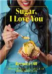 دانلود کتاب Sugar, I Love You: Knockout Recipes to Celebrate the Sweeter Things in Life – شکر، من تو را...