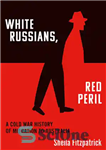 دانلود کتاب ‘White Russians, Red Peril’: A Cold War History of Migration to Australia – “روس‌های سفید، خطر سرخ”: تاریخچه...