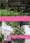 دانلود کتاب Beyond the White Picket Fence: What to do When Your Life is Dismantled – فراتر از حصار پیکت...