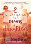 دانلود کتاب 8 Great Dates for Moms and Daughters: How to Talk About Cool Fashion, True Beauty, and Dignity –...