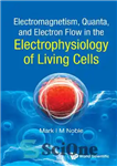 دانلود کتاب Electromagnetism, Quanta, and Electron Flow in the Electrophysiology of Living Cells – الکترومغناطیس، کوانتا و جریان الکترون در...