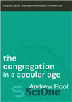 دانلود کتاب The Congregation in a Secular Age–Keeping Sacred Time against the Speed of Modern Life – جماعت در عصر...