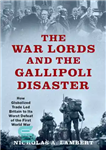 دانلود کتاب The War Lords and the Gallipoli Disaster: How Globalized Trade Led Britain to Its Worst Defeat of the...