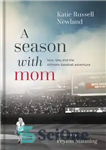 دانلود کتاب A Season with Mom: Love, Loss, and the Ultimate Baseball Adventure – فصلی با مادر: عشق، باخت، و...