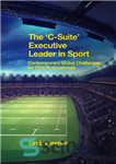 دانلود کتاب The ‘C-Suite’ Executive Leader in Sport: Contemporary Global Challenges for Elite Professionals – رهبر اجرایی “C-Suite” در ورزش:...