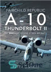 دانلود کتاب Fairchild Republic A-10 Thunderbolt II: The ‘Warthog’ Ground Attack Aircraft – هواپیمای حمله زمینی Fairchild Republic A-10 Thunderbolt...