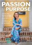 دانلود کتاب Passion to Purpose: A Seven-Step Journey to Shed Self-Doubt, Find Inspiration, and Change Your Life (and the World)...