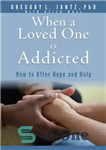 دانلود کتاب When a Loved One Is Addicted: How to Offer Hope and Help – وقتی یک عزیز معتاد است:...