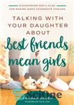 دانلود کتاب Talking with Your Daughter About Best Friends and Mean Girls: Discovering God’s Plan for Making Good Friendship Choices...