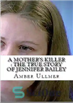 دانلود کتاب A Mother’s Killer: The True Story of Jennifer Bailey – قاتل مادر: داستان واقعی جنیفر بیلی