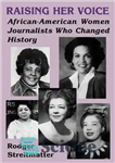 دانلود کتاب Raising Her Voice: African-American Women Journalists Who Changed History – بالا بردن صدایش: روزنامه نگاران زن آفریقایی-آمریکایی که...