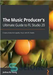 دانلود کتاب The Music Producer’s Ultimate Guide to FL Studio 20: Create production-quality music with FL Studio – راهنمای نهایی...