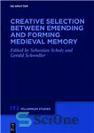 دانلود کتاب Creative Selection between Emending and Forming Medieval Memory – انتخاب خلاقانه بین اصلاح و تشکیل حافظه قرون وسطایی