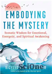 دانلود کتاب Embodying the Mystery: Somatic Wisdom for Emotional, Energetic, and Spiritual Awakening – تجسم رمز و راز: حکمت جسمانی...