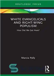 دانلود کتاب White Evangelicals and Right-Wing Populism: How Did We Get Here  – انجیلی های سفید و پوپولیسم جناح راست:...