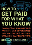 دانلود کتاب How to Get Paid for What You Know: Turning Your Knowledge, Passion, and Experience into an Online Income...