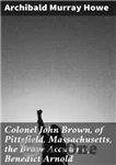 دانلود کتاب Colonel John Brown, of Pittsfield, Massachusetts, the Brave Accuser of Benedict Arnold – سرهنگ جان براون، از پیتسفیلد،...
