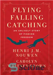 دانلود کتاب Flying, Falling, Catching: an Unlikely Story of Finding Freedom – پرواز، سقوط، گرفتن: داستانی بعید از یافتن آزادی