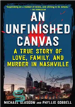 دانلود کتاب An Unfinished Canvas: A True Story of Love, Family, and Murder in Nashville – بوم ناتمام: داستانی واقعی...