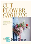 دانلود کتاب Cut Flower Growing: A Beginner’s Guide to Planning, Planting and Styling Cut Flowers, No Matter Your Space –...