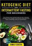 دانلود کتاب Ketogenic Diet and Intermittent Fasting for Beginners: the Ultimate Keto Fasting Guide for Men & Women! Includes Proven...