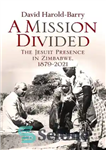 دانلود کتاب A Mission Divided: The Jesuit Presence in Zimbabwe, 1879-2021 – یک ماموریت تقسیم شده: حضور یسوعیان در زیمبابوه،...