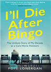 دانلود کتاب I’ll Die After Bingo: The Unlikely Story of My Decade as a Care Home Assistant – من بعد...