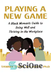 دانلود کتاب Playing a New Game: A Black Woman’s Guide to Being Well and Thriving in the Workplace – انجام...